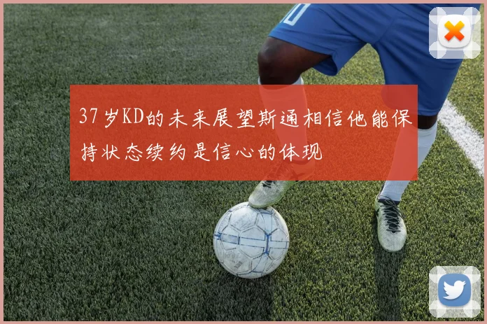 37岁KD的未来展望斯通相信他能保持状态续约是信心的体现