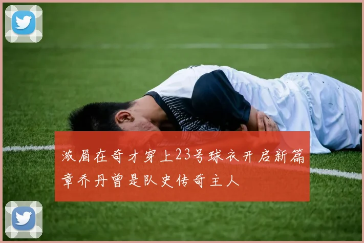 浓眉在奇才穿上23号球衣开启新篇章乔丹曾是队史传奇主人