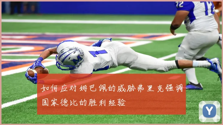 如何应对姆巴佩的威胁弗里克强调国家德比的胜利经验
