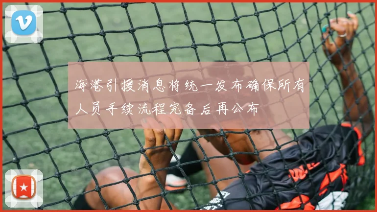 海港引援消息将统一发布确保所有人员手续流程完备后再公布