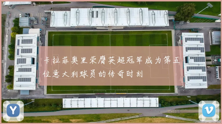 卡拉菲奥里荣膺英超冠军成为第五位意大利球员的传奇时刻