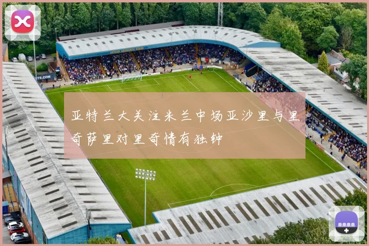 亚特兰大关注米兰中场亚沙里与里奇萨里对里奇情有独钟