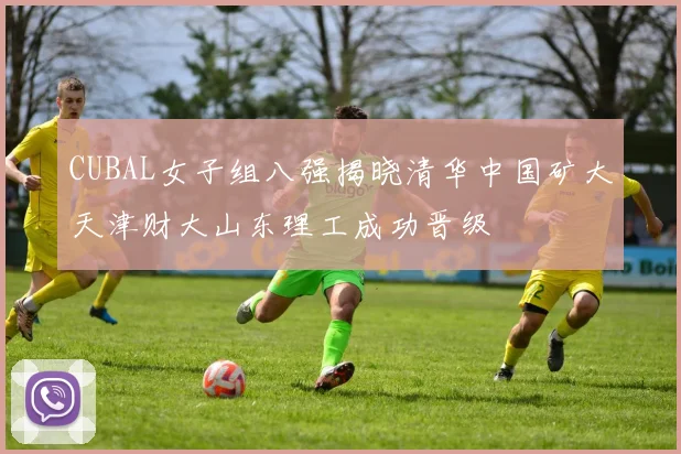 CUBAL女子组八强揭晓清华中国矿大天津财大山东理工成功晋级