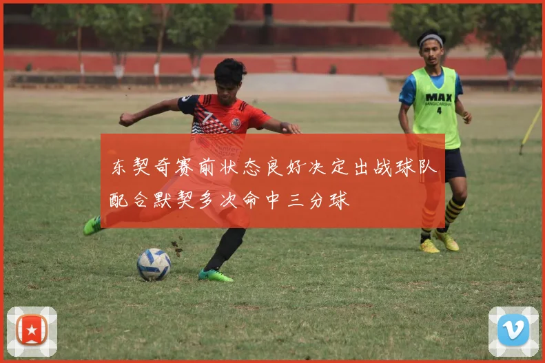 东契奇赛前状态良好决定出战球队配合默契多次命中三分球