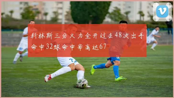 科林斯三分火力全开过去48次出手命中32球命中率高达67