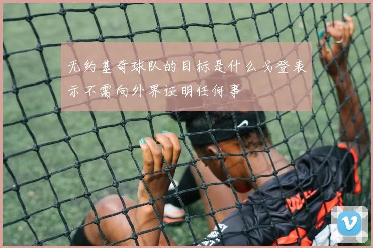 无约基奇球队的目标是什么戈登表示不需向外界证明任何事